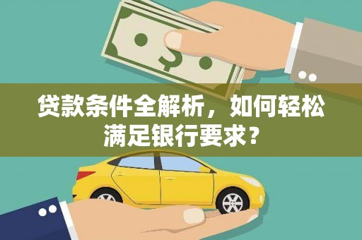 槐荫贷款条件全解析，如何轻松满足银行要求？