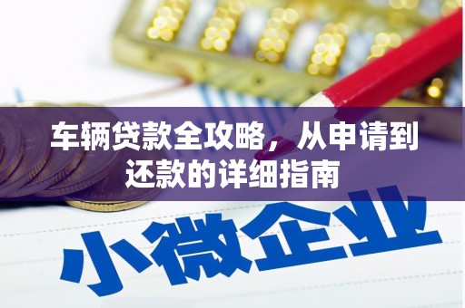 成县车辆贷款全攻略,从申请到还款的详细指南 成县车辆贷款全攻略,从申请到还款的详细指南