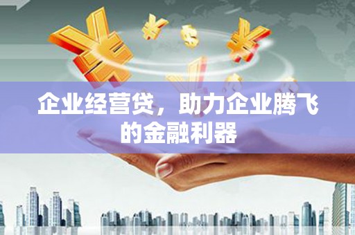 六脚企业经营贷，助力企业腾飞的金融利器