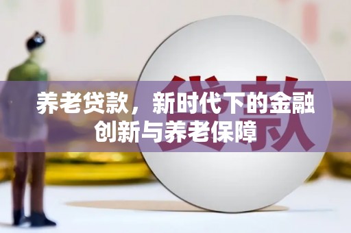 全椒养老贷款，新时代下的金融创新与养老保障