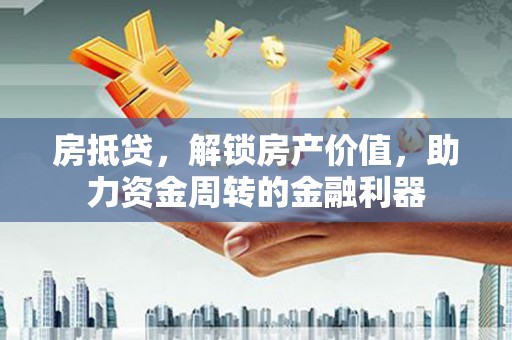 深坑房抵贷，解锁房产价值，助力资金周转的金融利器