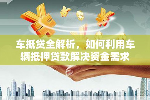 苏尼特右旗车抵贷全解析，如何利用车辆抵押贷款解决资金需求