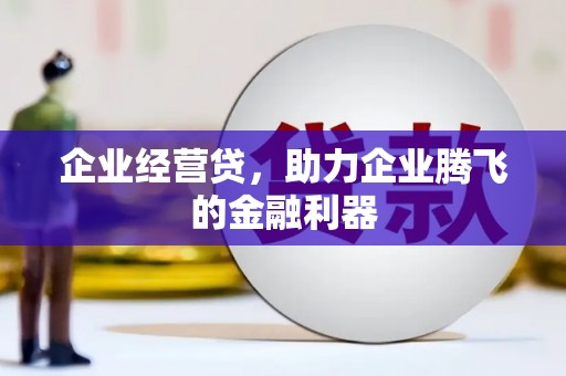 右江企业经营贷，助力企业腾飞的金融利器