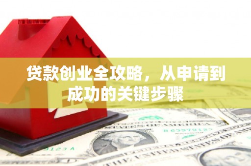马边贷款创业全攻略，从申请到成功的关键步骤