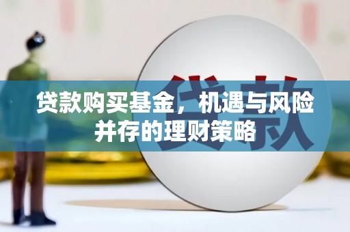 双滦贷款购买基金，机遇与风险并存的理财策略
