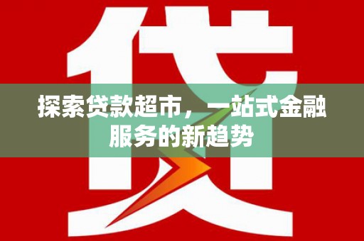 太白探索贷款超市，一站式金融服务的新趋势