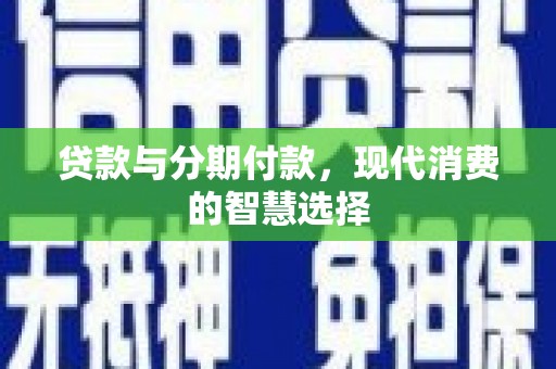 盐山贷款与分期付款，现代消费的智慧选择