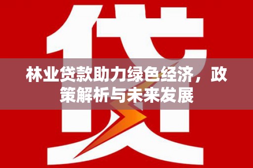 泗阳林业贷款助力绿色经济，政策解析与未来发展