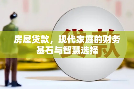 天水房屋贷款，现代家庭的财务基石与智慧选择