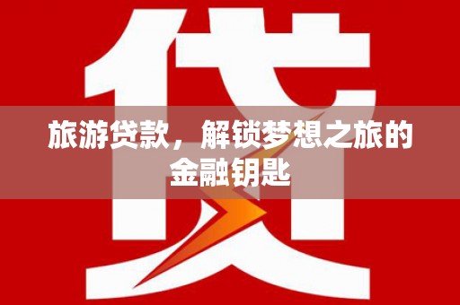 永宁旅游贷款，解锁梦想之旅的金融钥匙