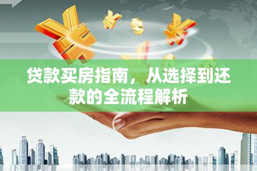 杭锦旗贷款买房指南，从选择到还款的全流程解析