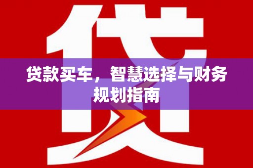 吉州贷款买车，智慧选择与财务规划指南