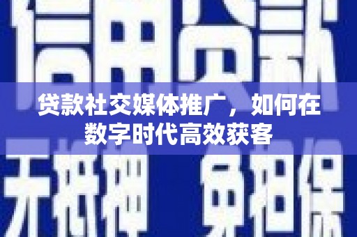 革吉贷款社交媒体推广，如何在数字时代高效获客