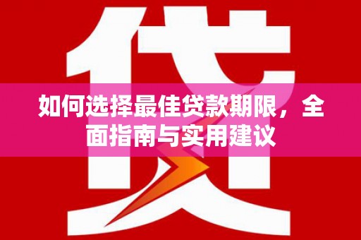 江川如何选择最佳贷款期限，全面指南与实用建议
