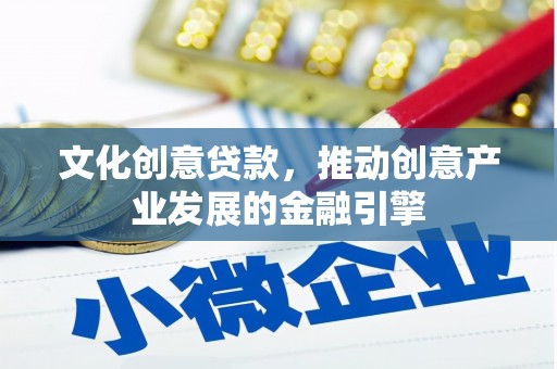 汤阴文化创意贷款，推动创意产业发展的金融引擎