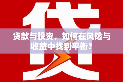 衡阳贷款与投资，如何在风险与收益中找到平衡？