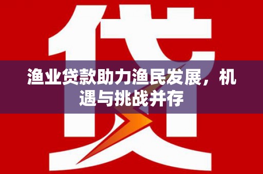 色达渔业贷款助力渔民发展，机遇与挑战并存