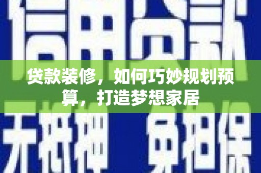 西海岸贷款装修，如何巧妙规划预算，打造梦想家居