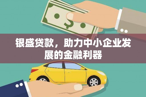 崇仁银盛贷款，助力中小企业发展的金融利器