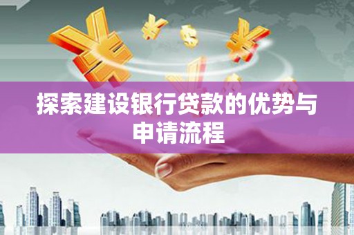 沈丘探索建设银行贷款的优势与申请流程