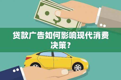 息县贷款广告如何影响现代消费决策？