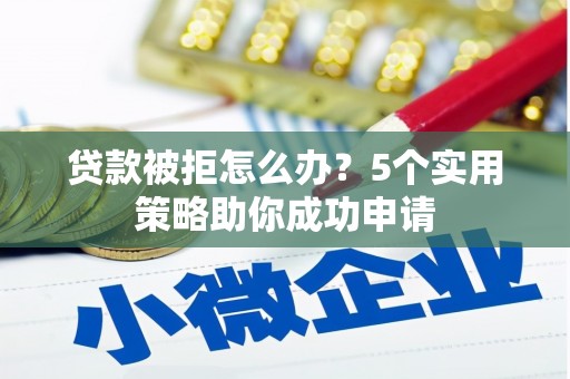 盈江贷款被拒怎么办？5个实用策略助你成功申请