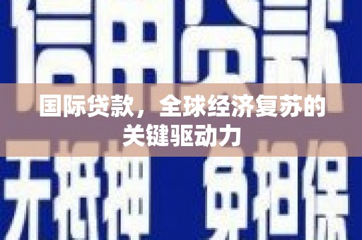 三穗国际贷款，全球经济复苏的关键驱动力