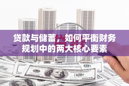 宣化贷款与储蓄，如何平衡财务规划中的两大核心要素