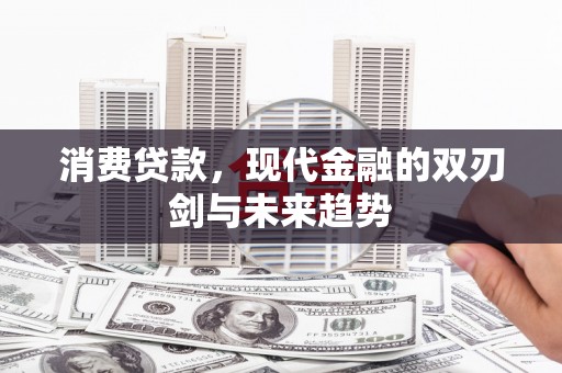 唐县消费贷款，现代金融的双刃剑与未来趋势