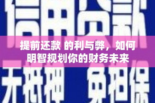 潢川提前还款 的利与弊，如何明智规划你的财务未来