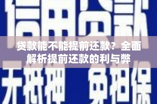 黔西贷款能不能提前还款？全面解析提前还款的利与弊