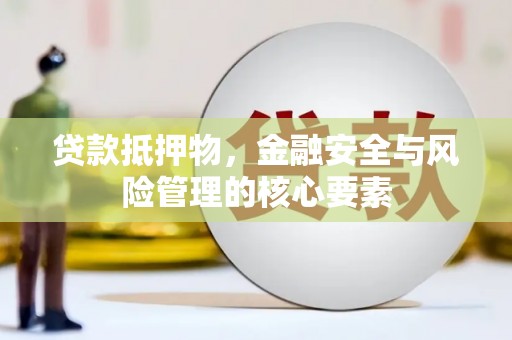 观塘贷款抵押物，金融安全与风险管理的核心要素