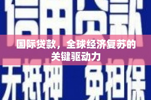 康保国际贷款，全球经济复苏的关键驱动力