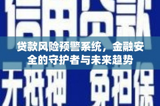 嘉祥贷款风险预警系统，金融安全的守护者与未来趋势