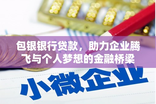 黄陂包银银行贷款，助力企业腾飞与个人梦想的金融桥梁