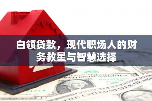 贺兰白领贷款，现代职场人的财务救星与智慧选择