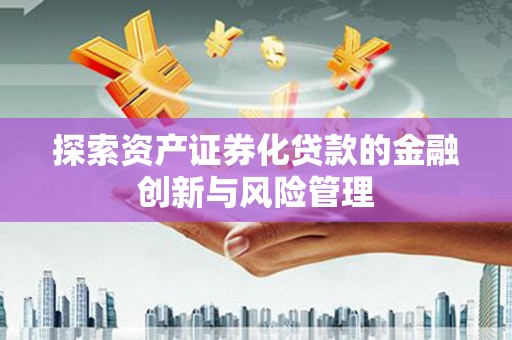 松北探索资产证券化贷款的金融创新与风险管理