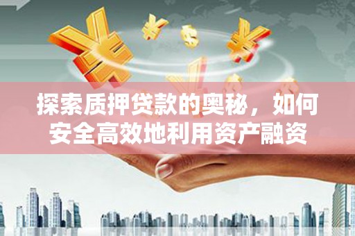 湖里探索质押贷款的奥秘，如何安全高效地利用资产融资