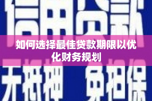 三水如何选择最佳贷款期限以优化财务规划