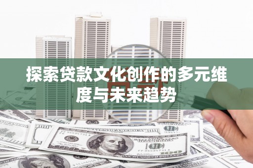 下城探索贷款文化创作的多元维度与未来趋势