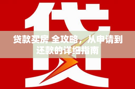 韶关贷款买房 全攻略，从申请到还款的详细指南