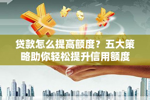 比如贷款怎么提高额度？五大策略助你轻松提升信用额度