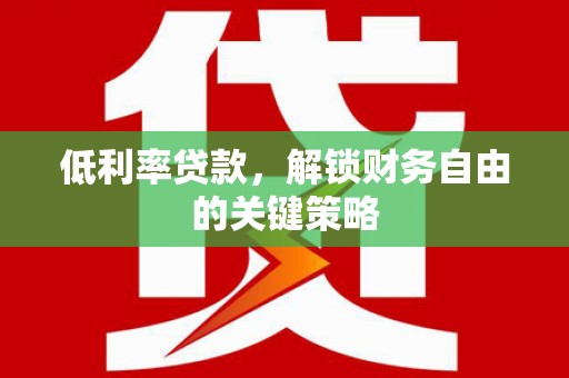 凌源低利率贷款，解锁财务自由的关键策略