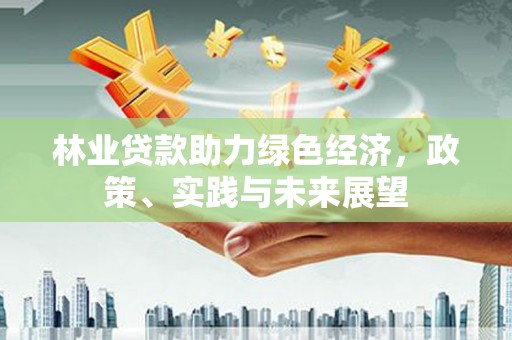 路南林业贷款助力绿色经济，政策、实践与未来展望