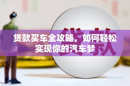 青阳贷款买车全攻略，如何轻松实现你的汽车梦