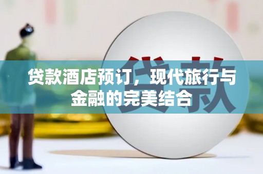 来义贷款酒店预订，现代旅行与金融的完美结合