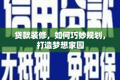 绩溪贷款装修，如何巧妙规划，打造梦想家园