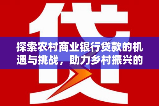 枣庄探索农村商业银行贷款的机遇与挑战，助力乡村振兴的金融引擎