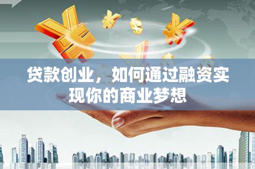 大姚贷款创业，如何通过融资实现你的商业梦想