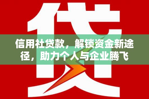 宜黄信用社贷款，解锁资金新途径，助力个人与企业腾飞